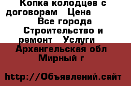 Копка колодцев с договорам › Цена ­ 4 200 - Все города Строительство и ремонт » Услуги   . Архангельская обл.,Мирный г.